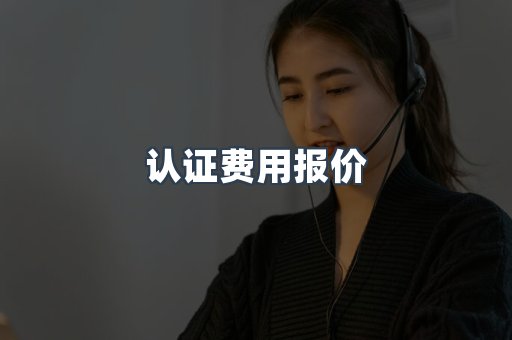认证费用报价
